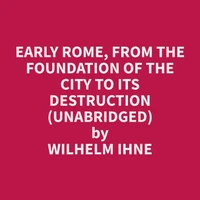 Early Rome, from the Foundation of the City to its Destruction (Unabridged)