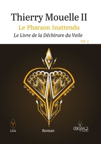 Ii thierry Mouelle - Le Pharaon Inattendu Vol.3 - Le Livre de la Déchirure du Voile.