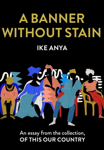 Ike Anya - A Banner Without Stain - An essay from the collection, Of This Our Country.