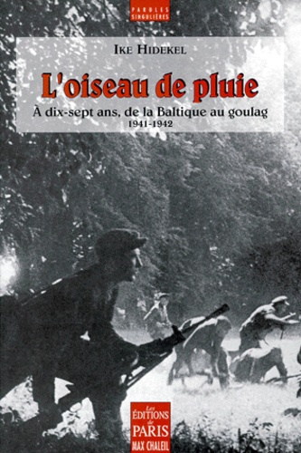 Ike Hidekel - L'Oiseau De Pluie. A Dix-Sept Ans, De La Baltique Au Goulag 1941-1942.