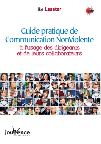 Ike Lasater - Guide pratique de la Communication Non Violente - A l'usage des dirigeants et de leurs collaborateurs.