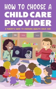  Ike Perry - How To Choose A Child Care Provider - A Parent's Guide To Choosing Quality Child Care.