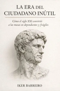 La era del ciudadano inútil: Cómo el siglo XXI convirtió a las masas en dependientes, frágiles y controlables.