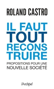 Roland Castro - Il faut tout reconstruire - Propositions pour une nouvelle société.