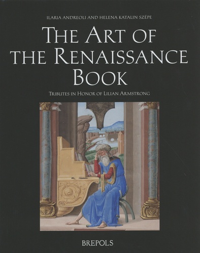 Ilaria Andreoli et Helena Szépe - The Art of the Renaissance Book - Tributes in Honor of Lilian Armstrong, textes en anglais-italien-français.