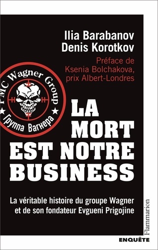 Ilia Barabanov et Denis Korotkov - La mort est notre business - La véritable histoire du groupe Wagner et de son fondateur Evgueni Prigojine.