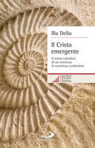Ilia Delio - Il Cristo emergente. Il senso cattolico di un universo in continua evoluzione.