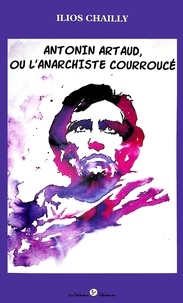 Ilios Chailly - Antonin Artaud, l'anarchiste courroucé.