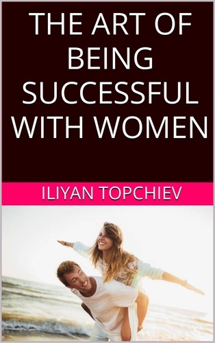  Iliyan Topchiev - The Art Of Being Successful With Women - pickup artist.