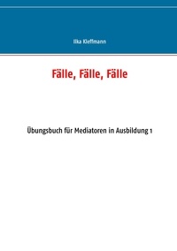 Ilka Kleffmann - Fälle, Fälle, Fälle - Übungsbuch für Mediatoren in Ausbildung.