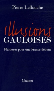 Pierre Lellouche - Illusions gauloises - Plaidoyer pour une France debout.