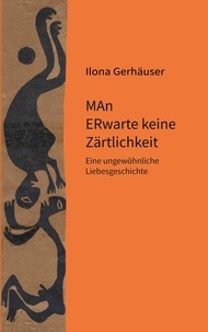 Ilona Gerhäuser - MAn ERwarte keine Zärtlichkeit - Eine ungewöhnliche Liebesgeschichte.
