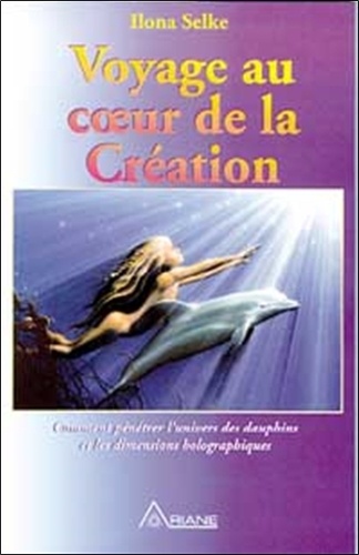 Ilona Selke - Voyage au coeur de la création - Comment pénétrer l'univers des dauphins et les dimensions holographiques.