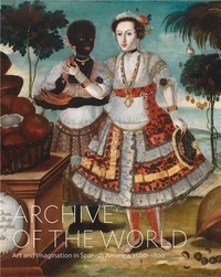 Ilona/sulliva Katzew - Archive of the World: Art and Imagination in Spanish America, 1500-1800 /anglais.