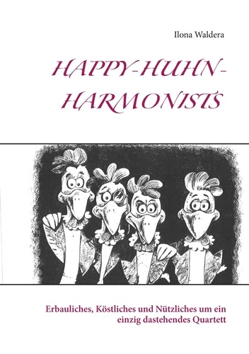Happy-Huhn-Harmonists. Erbauliches, Köstliches und Nützliches um ein einzig dastehendes Quartett
