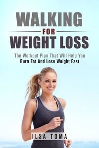  Ilsa Toma - Walking For Weight Loss - The Workout Plan That Will Help You Burn Fat And Lose Weight Fast.