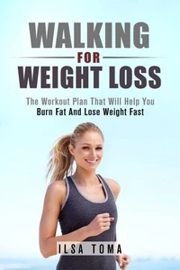 Walking For Weight Loss - The Workout Plan That Will Help You Burn Fat And Lose Weight Fast