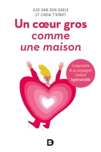 Ilse Van den Daele et Linda T'Kindt - Un coeur gros comme une maison - Comprendre et accompagner l'enfant hypersensible.