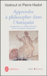 Ilsetraut Hadot et Pierre Hadot - Apprendre à philosopher dans l'antiquité - L'enseignement du Manuel d'Epictète et son commentaire néoplatonicien.