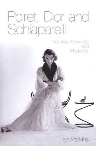 Poiret, Dior and Schiaparelli. Fashion, Feminity and Modernity
