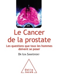 Ilya Savatovsky - Le cancer de la prostate - Les questions que tous les hommes doivent se poser.