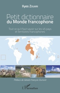 Ilyes Zouari - Petit dictionnaire du monde francophone - Tout ce qu'il faut savoir sur les 45 pays et territoires francophones.