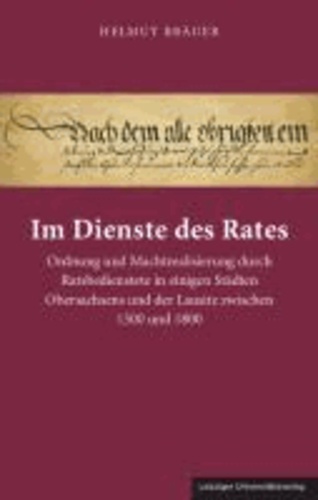 Im Dienste des Rates - Ordnung und Machtrealisierung durch Ratsbedienstete in einigen Städten Obersachsens und der Lausitz zwischen 1500 und 1800.