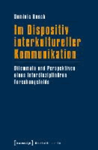 Im Dispositiv interkultureller Kommunikation - Dilemmata und Perspektiven eines interdisziplinären Forschungsfelds.