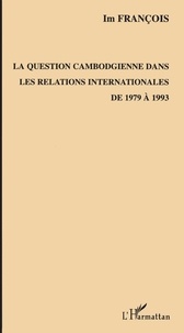 Im Francois - La question cambodgienne dans les relations internationales de 1979 à 1993.