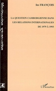 Im Francois - La question cambodgienne dans les relations internationales de 1979 à 1993.
