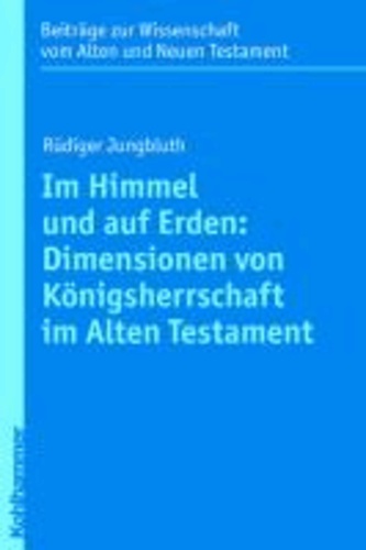Im Himmel und auf Erden: Dimensionen von Königsherrschaft im Alten Testament.