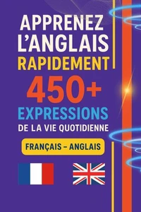 Apprenez l’Anglais Rapidement:450+ Expressions de la Vie Quotidienne (Français – Anglais)