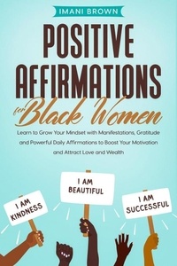  Imani Brown - Positive Affirmations for Black Women: Learn to Grow Your Mindset with Manifestations, Gratitude and Powerful Daily Affirmations to Boost Your Motivation and Attract Love and Wealth.