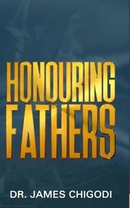 Honouring Fathers, Revised Edition by Dr. James Chigodi