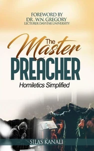 The Master Preacher, Homiletics Simplified by Silas Kanali