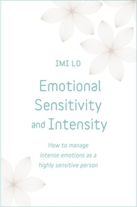 Imi Lo - Emotional Sensitivity and Intensity - How to manage intense emotions as a highly sensitive person - learn more about yourself with this life-changing self help book.