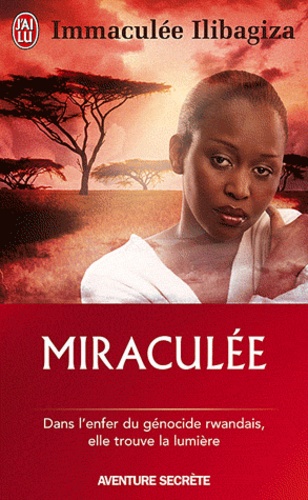 Immaculée Ilibagiza - Miraculée - Une découverte de Dieu au coeur du génocide rwandais.