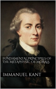 Immanuel Kant - Fundamental Principles of the Metaphysic of Morals.