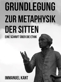 Immanuel Kant - Grundlegung zur Metaphysik der Sitten - Eine Schrift über die Ethik.