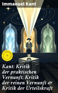Kant: Kritik der praktischen Vernunft, Kritik der reinen Vernunft & Kritik der Urteilskraft