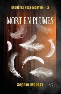 Sophie Moulay - Enquêtes post-mortem Tome 2 : Mort en plumes.