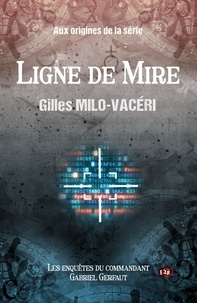 Gilles Milo-Vacéri - Les enquêtes du commandant Gabriel Gerfaut  : Ligne de mire - Aux origines de la série.