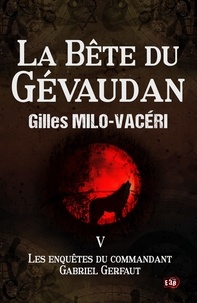 Gilles Milo-Vacéri - Les enquêtes du commandant Gabriel Gerfaut Tome 5 : La bête du Gévaudan.