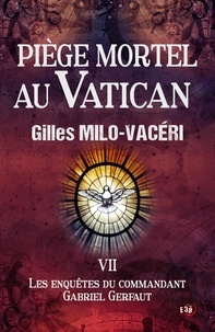 Gilles Milo-Vacéri - Les enquêtes du commandant Gabriel Gerfaut Tome 7 : Piège mortel au Vatican.