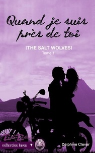 Delphine Clever - The salt wolves - Tome 1, Quand je suis près de toi.