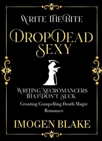 Drop Dead Sexy: Writing Necromancers That Don't Suck - Creating Compelling Death Magic Romance