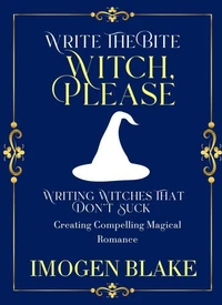 Witch, Please: Writing Witches That Don't Suck - Creating Compelling Magical Romance