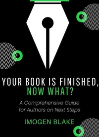 Your Book Is Finished, Now What? A Comprehensive Guide for Authors on Next Steps