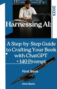  Imre Barta - Harnessing AI: A Step-by-Step Guide to Crafting Your Book with ChatGPT + 140 prompt - Harnessing AI: A Step-by-Step Guide to Crafting Your Book, #1.
