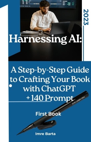  Imre Barta - Harnessing AI: A Step-by-Step Guide to Crafting Your Book with ChatGPT + 140 prompt - Harnessing AI: A Step-by-Step Guide to Crafting Your Book, #1.
